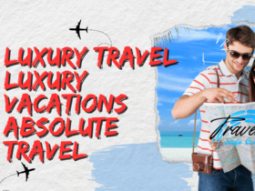 Luxury Travel Luxury Vacations Absolute Travel The Ultimate Guide